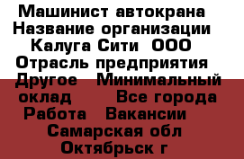 Машинист автокрана › Название организации ­ Калуга-Сити, ООО › Отрасль предприятия ­ Другое › Минимальный оклад ­ 1 - Все города Работа » Вакансии   . Самарская обл.,Октябрьск г.